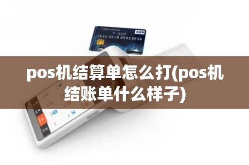 pos机结算单怎么打(pos机结账单什么样子)