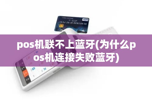 pos机联不上蓝牙(为什么pos机连接失败蓝牙)