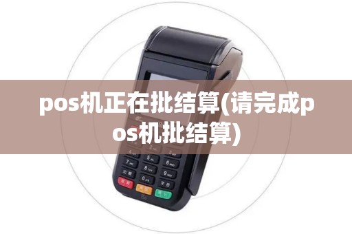 pos机正在批结算(请完成pos机批结算)