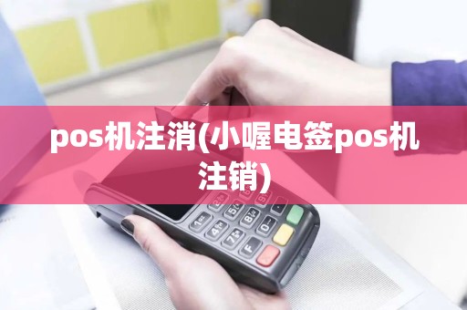 pos机注消(小喔电签pos机注销)