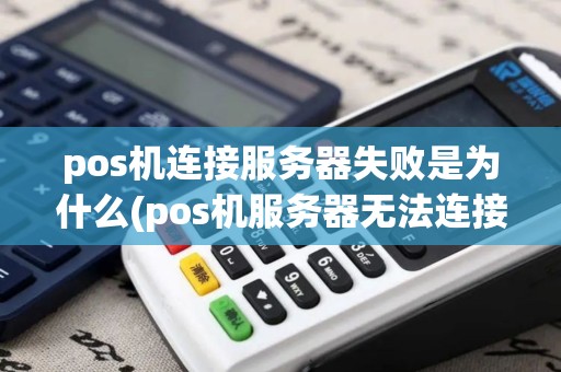 pos机连接服务器失败是为什么(pos机服务器无法连接)