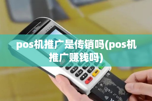 pos机推广是传销吗(pos机推广赚钱吗)
