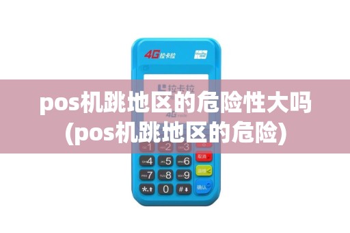 pos机跳地区的危险性大吗(pos机跳地区的危险)