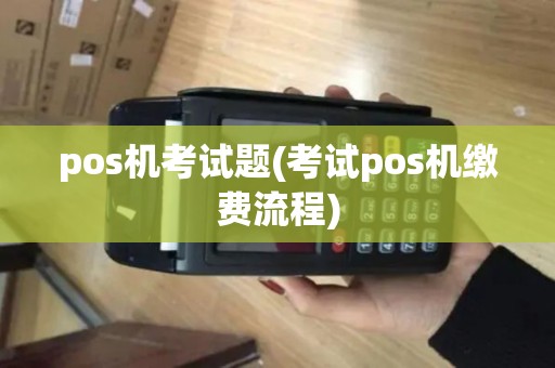 pos机考试题(考试pos机缴费流程)