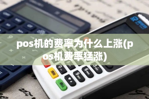 pos机的费率为什么上涨(pos机费率猛涨)