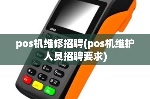 pos机维修招聘(pos机维护人员招聘要求)