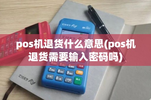 pos机退货什么意思(pos机退货需要输入密码吗)