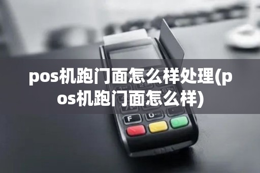 pos机跑门面怎么样处理(pos机跑门面怎么样)