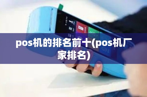 pos机的排名前十(pos机厂家排名)