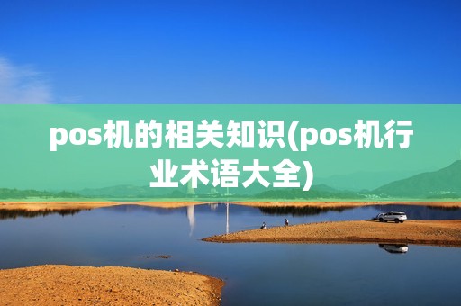 pos机的相关知识(pos机行业术语大全)