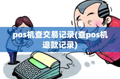 pos机查交易记录(查pos机退款记录)
