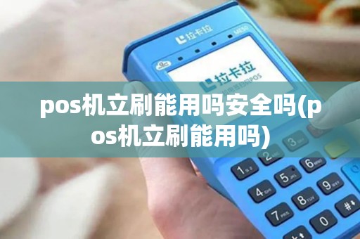 pos机立刷能用吗安全吗(pos机立刷能用吗)