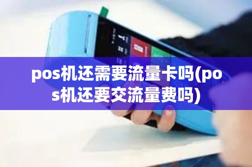 pos机还需要流量卡吗(pos机还要交流量费吗)
