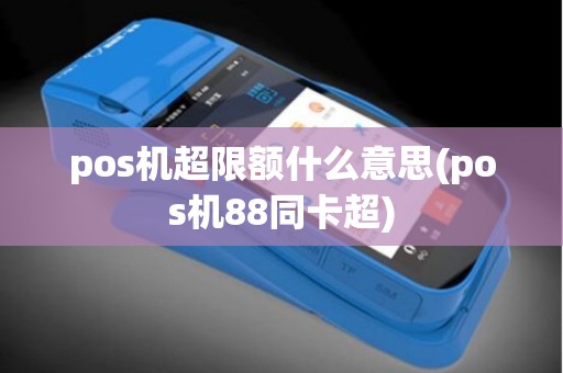 pos机超限额什么意思(pos机88同卡超)