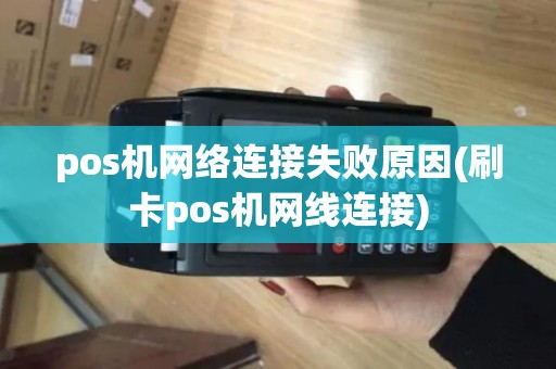 pos机网络连接失败原因(刷卡pos机网线连接)
