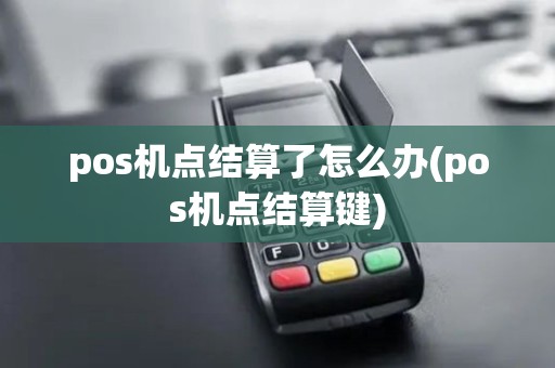 pos机点结算了怎么办(pos机点结算键)