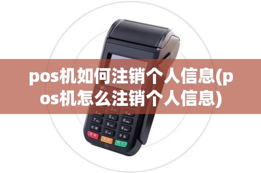 pos机如何注销个人信息(pos机怎么注销个人信息)