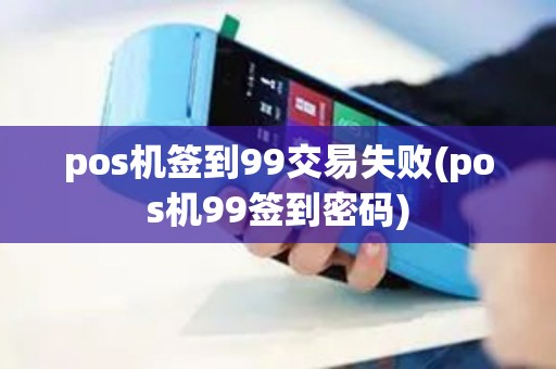 pos机签到99交易失败(pos机99签到密码)