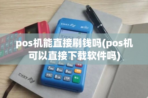 pos机能直接刷钱吗(pos机可以直接下载软件吗)