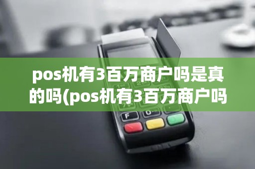pos机有3百万商户吗是真的吗(pos机有3百万商户吗)