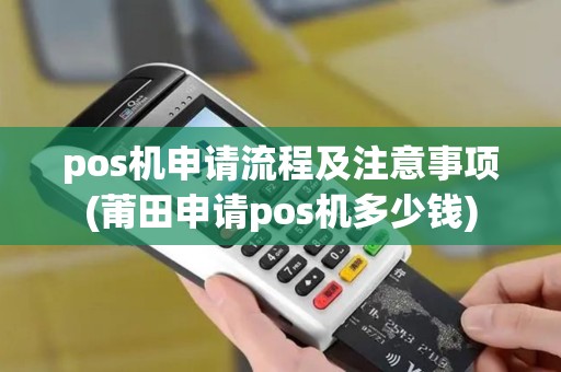 pos机申请流程及注意事项(莆田申请pos机多少钱)