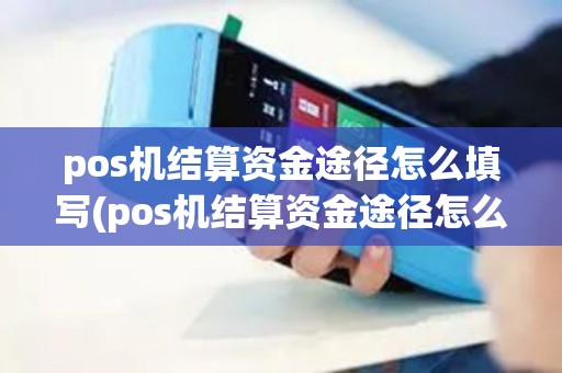 pos机结算资金途径怎么填写(pos机结算资金途径怎么填)