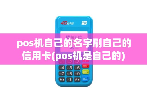 pos机自己的名字刷自己的信用卡(pos机是自己的)