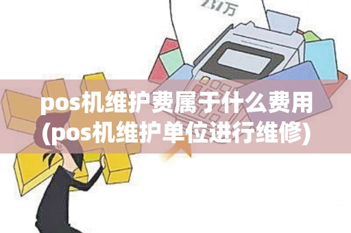 pos机维护费属于什么费用(pos机维护单位进行维修)