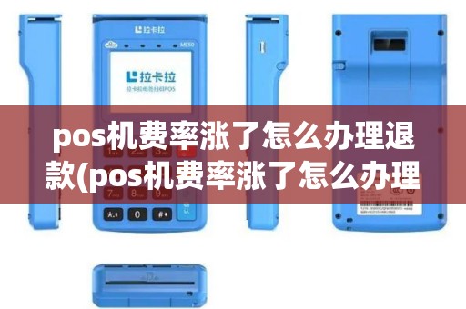 pos机费率涨了怎么办理退款(pos机费率涨了怎么办理)