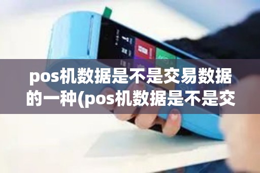 pos机数据是不是交易数据的一种(pos机数据是不是交易数据)