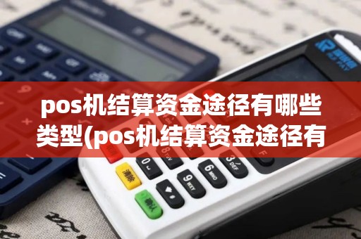 pos机结算资金途径有哪些类型(pos机结算资金途径有哪些)
