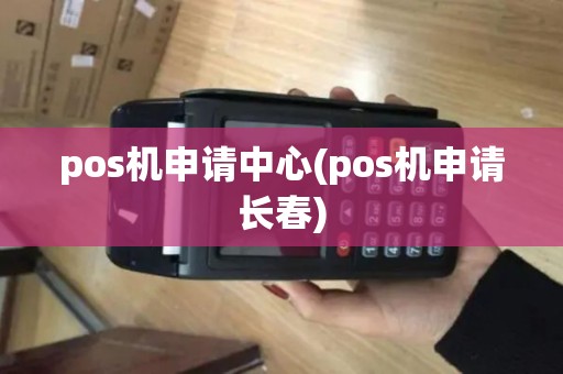 pos机申请中心(pos机申请长春)