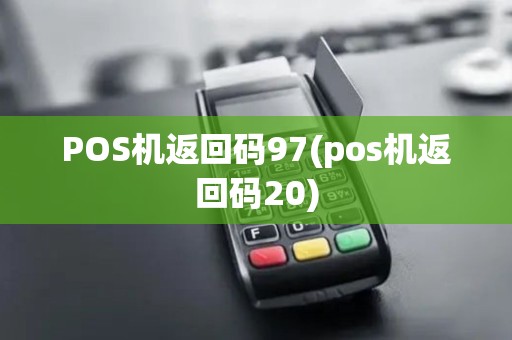 POS机返回码97(pos机返回码20)