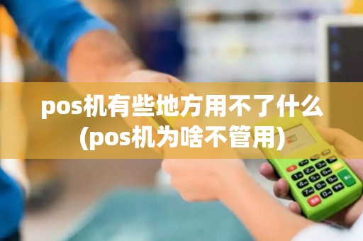 pos机有些地方用不了什么(pos机为啥不管用)