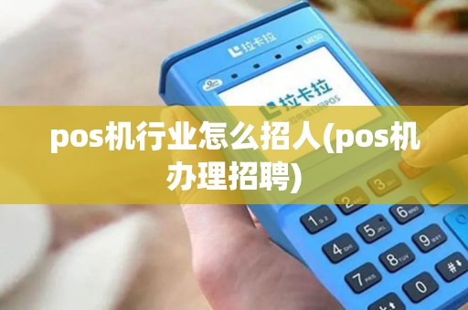 pos机行业怎么招人(pos机办理招聘)