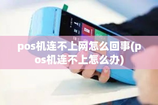 pos机连不上网怎么回事(pos机连不上怎么办)