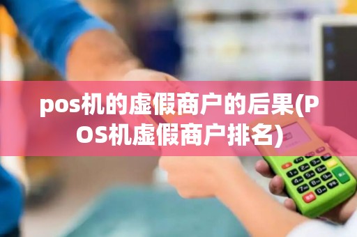 pos机的虚假商户的后果(POS机虚假商户排名)
