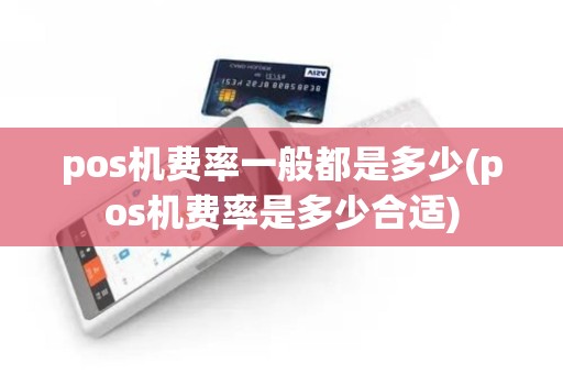 pos机费率一般都是多少(pos机费率是多少合适)