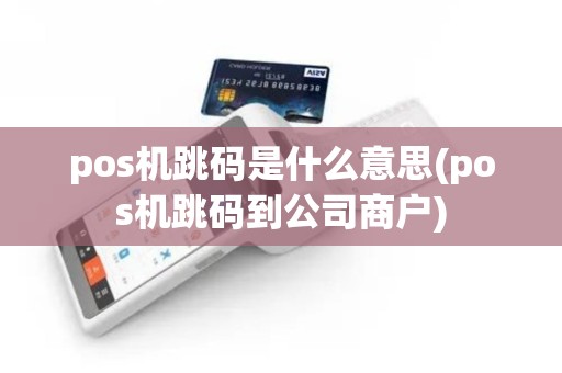 pos机跳码是什么意思(pos机跳码到公司商户)