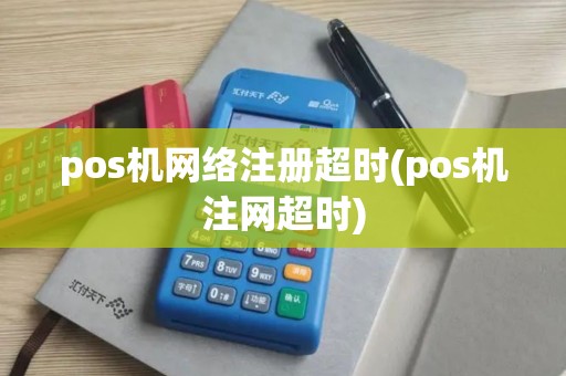 pos机网络注册超时(pos机注网超时)