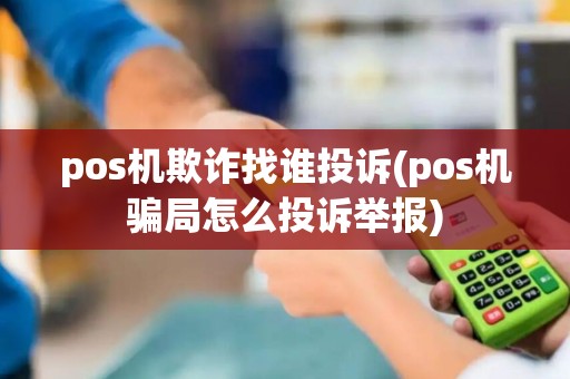pos机欺诈找谁投诉(pos机骗局怎么投诉举报)