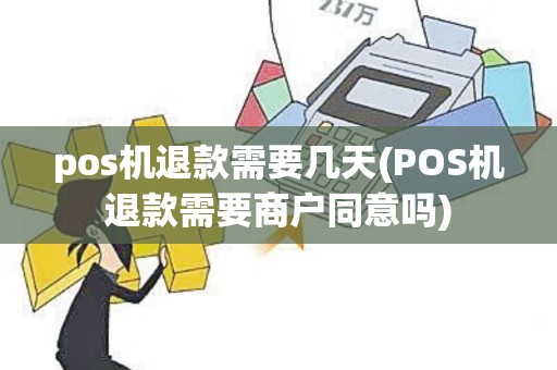 pos机退款需要几天(POS机退款需要商户同意吗)