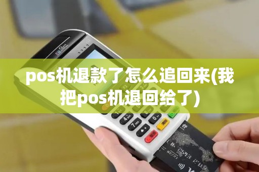 pos机退款了怎么追回来(我把pos机退回给了)