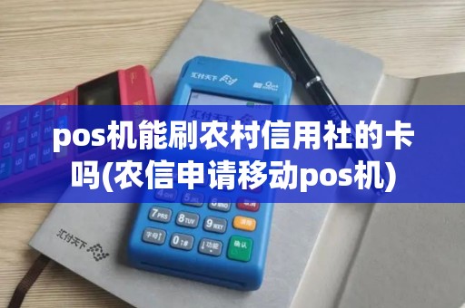 pos机能刷农村信用社的卡吗(农信申请移动pos机)