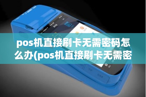 pos机直接刷卡无需密码怎么办(pos机直接刷卡无需密码)