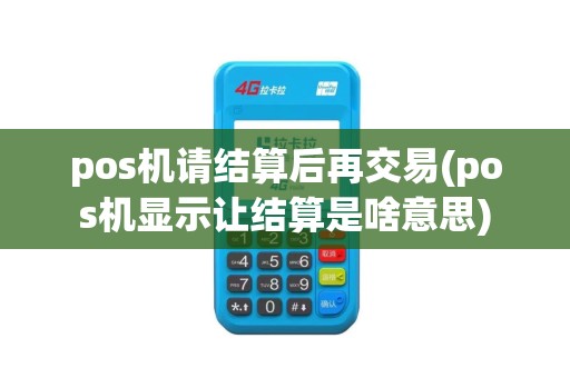 pos机请结算后再交易(pos机显示让结算是啥意思)