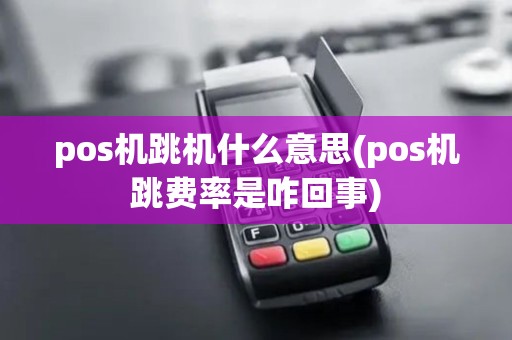 pos机跳机什么意思(pos机跳费率是咋回事)