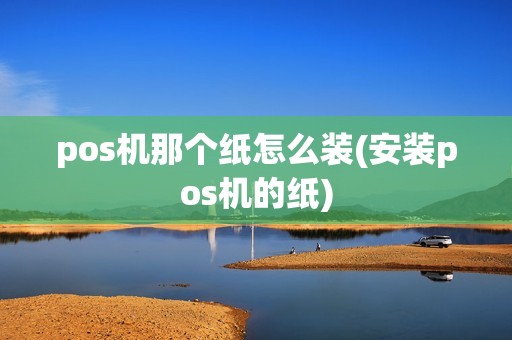 pos机那个纸怎么装(安装pos机的纸)