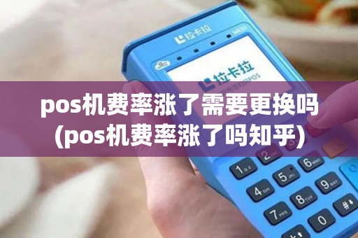 pos机费率涨了需要更换吗(pos机费率涨了吗知乎)