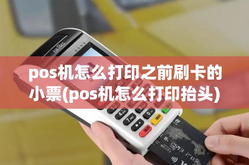 pos机怎么打印之前刷卡的小票(pos机怎么打印抬头)
